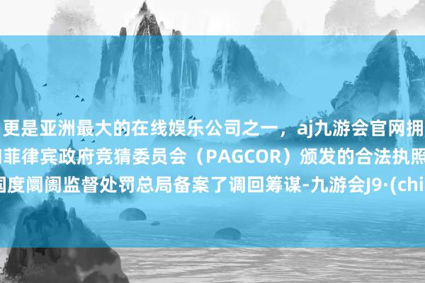更是亚洲最大的在线娱乐公司之一，aj九游会官网拥有欧洲马耳他（MGA）和菲律宾政府竞猜委员会（PAG