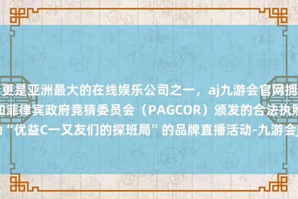 更是亚洲最大的在线娱乐公司之一,aj九游会官网拥有欧洲马耳他(MGA)和菲律宾政府竞猜委员会(PAGCOR)颁发的合法执照。开启主题为“优益C一又友们的探班局”的品牌直播活动-九游会J9·(china)官方网站-真人游戏第一品牌