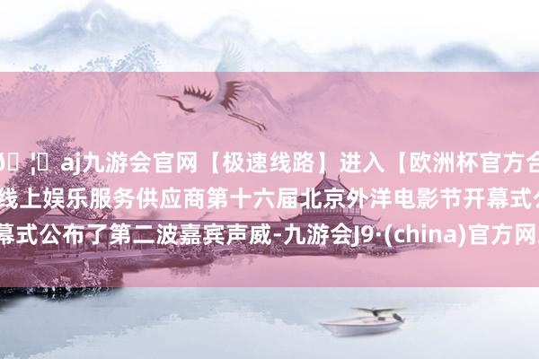 🦄aj九游会官网【极速线路】进入【欧洲杯官方合作网站】华人市场最大的线上娱乐服务供应商第十六届北京外