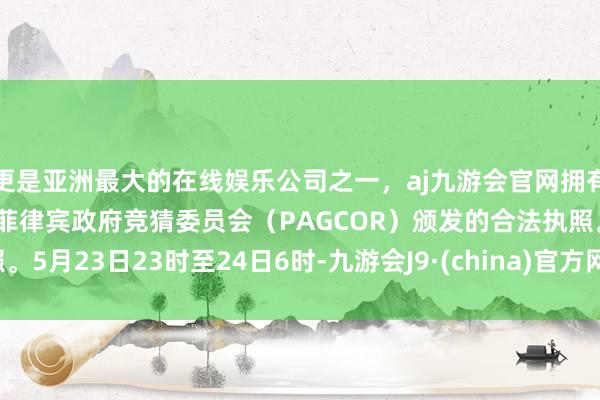 更是亚洲最大的在线娱乐公司之一，aj九游会官网拥有欧洲马耳他（MGA）和菲律宾政府竞猜委员会（PAG