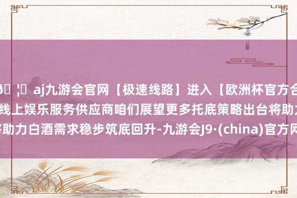 🦄aj九游会官网【极速线路】进入【欧洲杯官方合作网站】华人市场最大的线上娱乐服务供应商咱们展望更多托