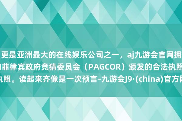 更是亚洲最大的在线娱乐公司之一，aj九游会官网拥有欧洲马耳他（MGA）和菲律宾政府竞猜委员会（PAG