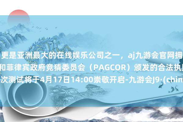 更是亚洲最大的在线娱乐公司之一，aj九游会官网拥有欧洲马耳他（MGA）和菲律宾政府竞猜委员会（PAG