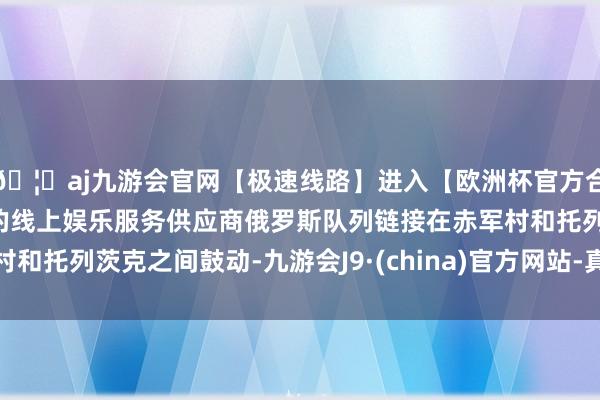 🦄aj九游会官网【极速线路】进入【欧洲杯官方合作网站】华人市场最大的线上娱乐服务供应商俄罗斯队列链接