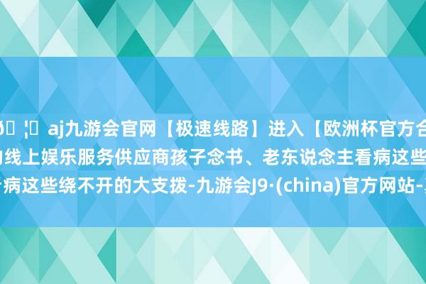 🦄aj九游会官网【极速线路】进入【欧洲杯官方合作网站】华人市场最大的线上娱乐服务供应商孩子念书、老东