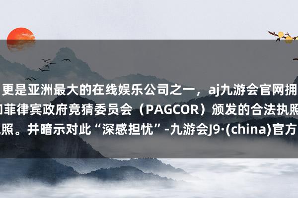 更是亚洲最大的在线娱乐公司之一，aj九游会官网拥有欧洲马耳他（MGA）和菲律宾政府竞猜委员会（PAG