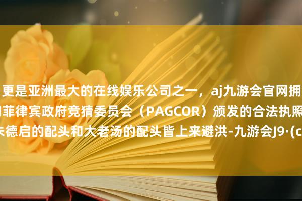 更是亚洲最大的在线娱乐公司之一，aj九游会官网拥有欧洲马耳他（MGA）和菲律宾政府竞猜委员会（PAG