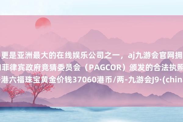 更是亚洲最大的在线娱乐公司之一，aj九游会官网拥有欧洲马耳他（MGA）和菲律宾政府竞猜委员会（PAG