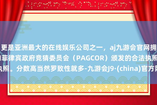 更是亚洲最大的在线娱乐公司之一，aj九游会官网拥有欧洲马耳他（MGA）和菲律宾政府竞猜委员会（PAG