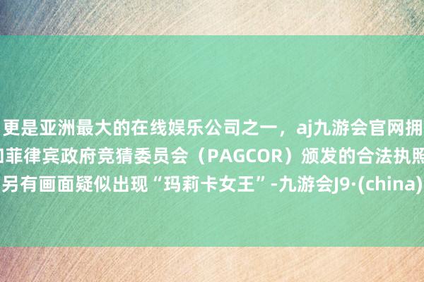 更是亚洲最大的在线娱乐公司之一，aj九游会官网拥有欧洲马耳他（MGA）和菲律宾政府竞猜委员会（PAG