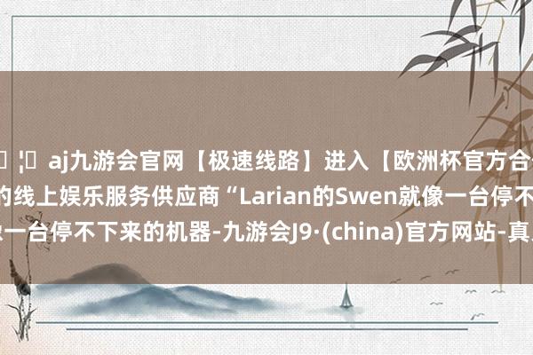 🦄aj九游会官网【极速线路】进入【欧洲杯官方合作网站】华人市场最大的线上娱乐服务供应商“Larian
