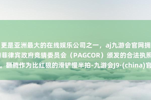 更是亚洲最大的在线娱乐公司之一，aj九游会官网拥有欧洲马耳他（MGA）和菲律宾政府竞猜委员会（PAG