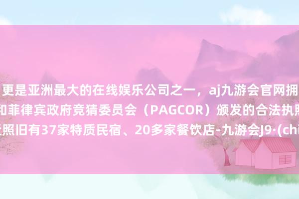 更是亚洲最大的在线娱乐公司之一，aj九游会官网拥有欧洲马耳他（MGA）和菲律宾政府竞猜委员会（PAG