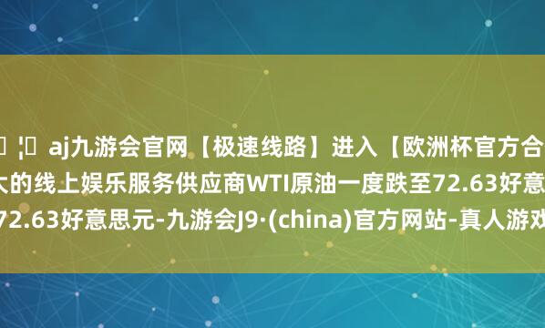 🦄aj九游会官网【极速线路】进入【欧洲杯官方合作网站】华人市场最大的线上娱乐服务供应商WTI原油一度