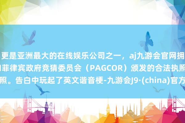 更是亚洲最大的在线娱乐公司之一，aj九游会官网拥有欧洲马耳他（MGA）和菲律宾政府竞猜委员会（PAG