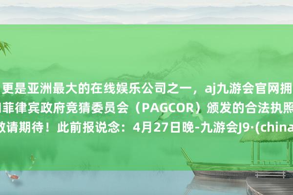 更是亚洲最大的在线娱乐公司之一，aj九游会官网拥有欧洲马耳他（MGA）和菲律宾政府竞猜委员会（PAG