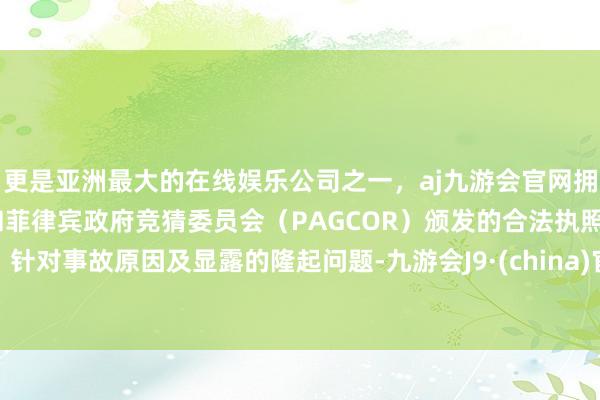 更是亚洲最大的在线娱乐公司之一，aj九游会官网拥有欧洲马耳他（MGA）和菲律宾政府竞猜委员会（PAG