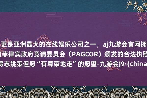 更是亚洲最大的在线娱乐公司之一，aj九游会官网拥有欧洲马耳他（MGA）和菲律宾政府竞猜委员会（PAG