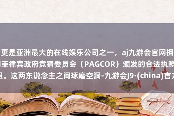 更是亚洲最大的在线娱乐公司之一，aj九游会官网拥有欧洲马耳他（MGA）和菲律宾政府竞猜委员会（PAG