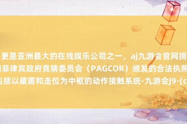 更是亚洲最大的在线娱乐公司之一，aj九游会官网拥有欧洲马耳他（MGA）和菲律宾政府竞猜委员会（PAG