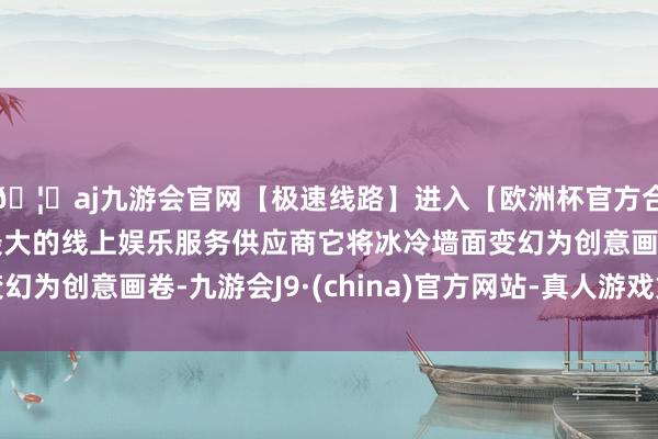🦄aj九游会官网【极速线路】进入【欧洲杯官方合作网站】华人市场最大的线上娱乐服务供应商它将冰冷墙面变