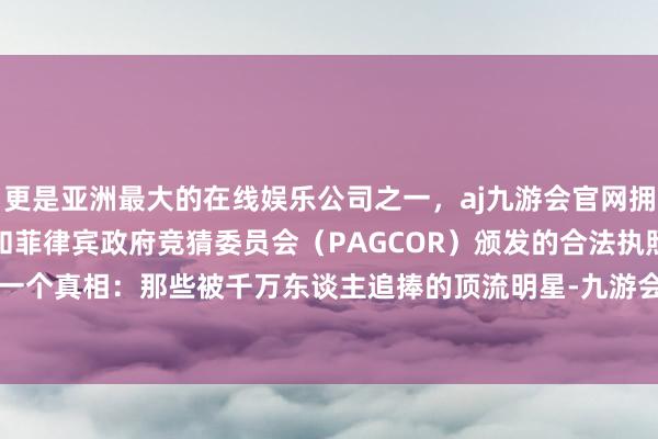 更是亚洲最大的在线娱乐公司之一，aj九游会官网拥有欧洲马耳他（MGA）和菲律宾政府竞猜委员会（PAG