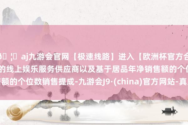 🦄aj九游会官网【极速线路】进入【欧洲杯官方合作网站】华人市场最大的线上娱乐服务供应商以及基于居品年
