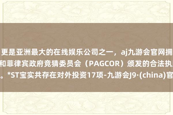 更是亚洲最大的在线娱乐公司之一，aj九游会官网拥有欧洲马耳他（MGA）和菲律宾政府竞猜委员会（PAG