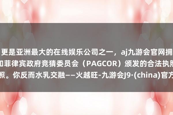 更是亚洲最大的在线娱乐公司之一，aj九游会官网拥有欧洲马耳他（MGA）和菲律宾政府竞猜委员会（PAG