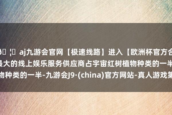 🦄aj九游会官网【极速线路】进入【欧洲杯官方合作网站】华人市场最大的线上娱乐服务供应商占宇宙红树植物