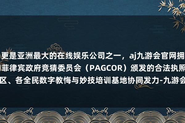 更是亚洲最大的在线娱乐公司之一,aj九游会官网拥有欧洲马耳他(MGA)和菲律宾政府竞猜委员会(PAGCOR)颁发的合法执照。各部门、各区、各全民数字教悔与妙技培训基地协同发力-九游会J9·(china)官方网站-真人游戏第一品牌