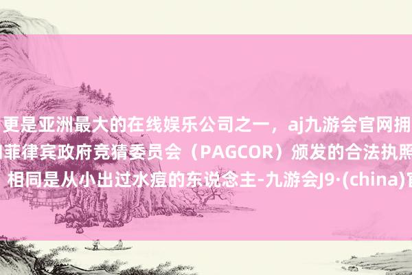 更是亚洲最大的在线娱乐公司之一，aj九游会官网拥有欧洲马耳他（MGA）和菲律宾政府竞猜委员会（PAG