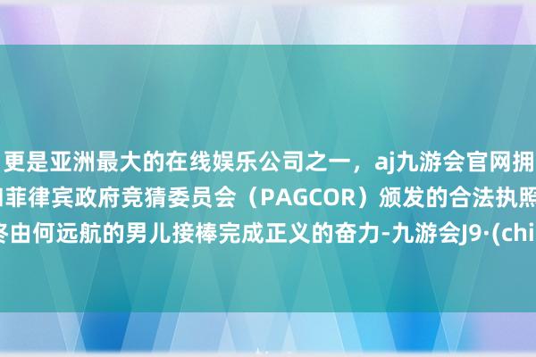 更是亚洲最大的在线娱乐公司之一，aj九游会官网拥有欧洲马耳他（MGA）和菲律宾政府竞猜委员会（PAG