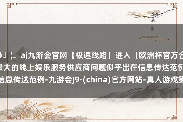 🦄aj九游会官网【极速线路】进入【欧洲杯官方合作网站】华人市场最大的线上娱乐服务供应商问题似乎出在信