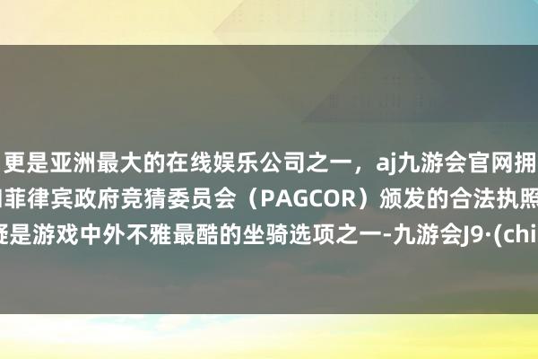 更是亚洲最大的在线娱乐公司之一，aj九游会官网拥有欧洲马耳他（MGA）和菲律宾政府竞猜委员会（PAG