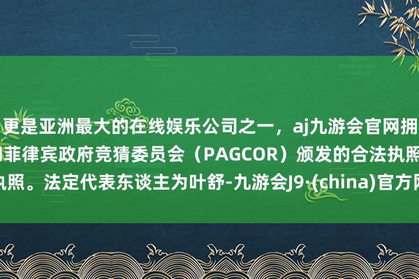 更是亚洲最大的在线娱乐公司之一，aj九游会官网拥有欧洲马耳他（MGA）和菲律宾政府竞猜委员会（PAG