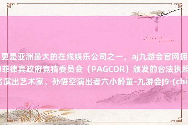 更是亚洲最大的在线娱乐公司之一,aj九游会官网拥有欧洲马耳他(MGA)和菲律宾政府竞猜委员会(PAG