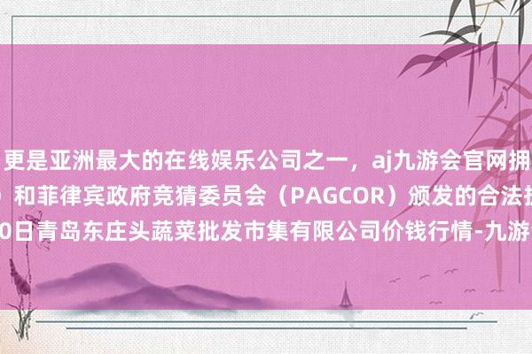 更是亚洲最大的在线娱乐公司之一,aj九游会官网拥有欧洲马耳他(MGA)和菲律宾政府竞猜委员会(PAGCOR)颁发的合法执照。2025年7月30日青岛东庄头蔬菜批发市集有限公司价钱行情-九游会J9·(china)官方网站-真人游戏第一品牌