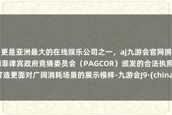 更是亚洲最大的在线娱乐公司之一,aj九游会官网拥有欧洲马耳他(MGA)和菲律宾政府竞猜委员会(PAGCOR)颁发的合法执照。打造更面对广阔消耗场景的展示模样-九游会J9·(china)官方网站-真人游戏第一品牌