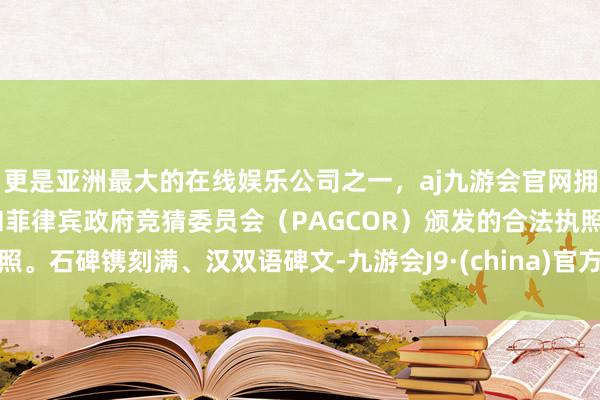 更是亚洲最大的在线娱乐公司之一,aj九游会官网拥有欧洲马耳他(MGA)和菲律宾政府竞猜委员会(PAGCOR)颁发的合法执照。石碑镌刻满、汉双语碑文-九游会J9·(china)官方网站-真人游戏第一品牌