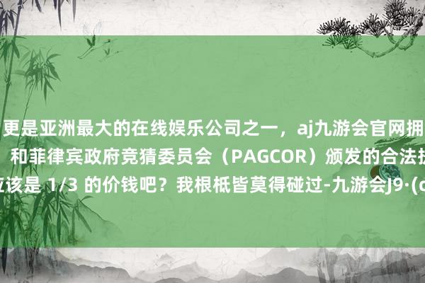 更是亚洲最大的在线娱乐公司之一，aj九游会官网拥有欧洲马耳他（MGA）和菲律宾政府竞猜委员会（PAG