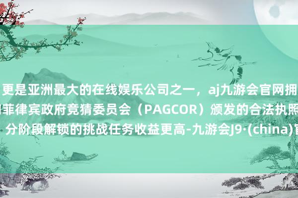 更是亚洲最大的在线娱乐公司之一，aj九游会官网拥有欧洲马耳他（MGA）和菲律宾政府竞猜委员会（PAG