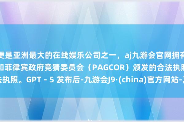 更是亚洲最大的在线娱乐公司之一，aj九游会官网拥有欧洲马耳他（MGA）和菲律宾政府竞猜委员会（PAG