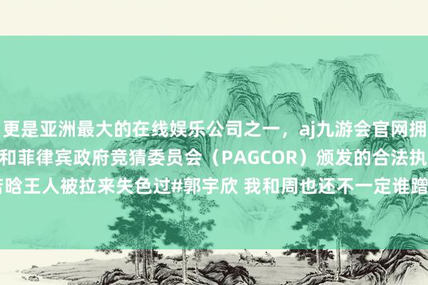 更是亚洲最大的在线娱乐公司之一,aj九游会官网拥有欧洲马耳他(MGA)和菲律宾政府竞猜委员会(PAG