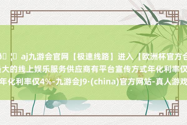 🦄aj九游会官网【极速线路】进入【欧洲杯官方合作网站】华人市场最大的线上娱乐服务供应商有平台宣传方式