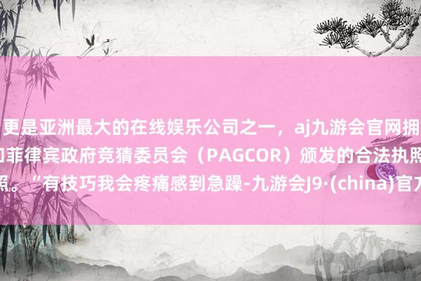 更是亚洲最大的在线娱乐公司之一，aj九游会官网拥有欧洲马耳他（MGA）和菲律宾政府竞猜委员会（PAG