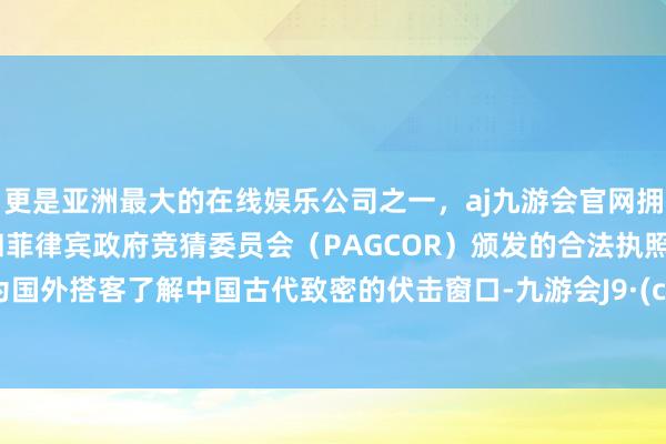 更是亚洲最大的在线娱乐公司之一，aj九游会官网拥有欧洲马耳他（MGA）和菲律宾政府竞猜委员会（PAG