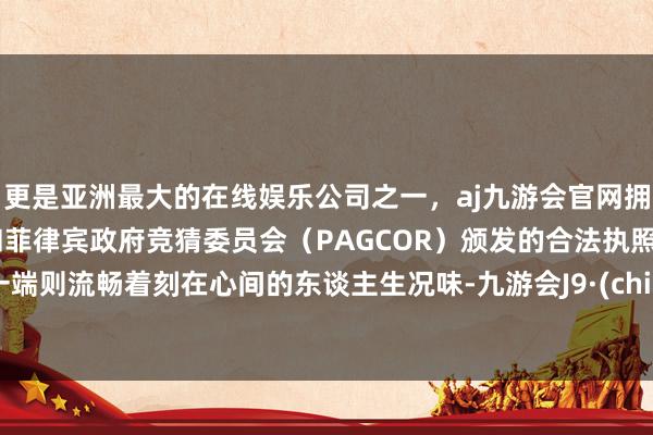 更是亚洲最大的在线娱乐公司之一,aj九游会官网拥有欧洲马耳他(MGA)和菲律宾政府竞猜委员会(PAGCOR)颁发的合法执照。另一端则流畅着刻在心间的东谈主生况味-九游会J9·(china)官方网站-真人游戏第一品牌