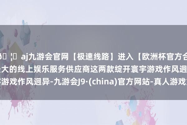 🦄aj九游会官网【极速线路】进入【欧洲杯官方合作网站】华人市场最大的线上娱乐服务供应商这两款绽开寰宇