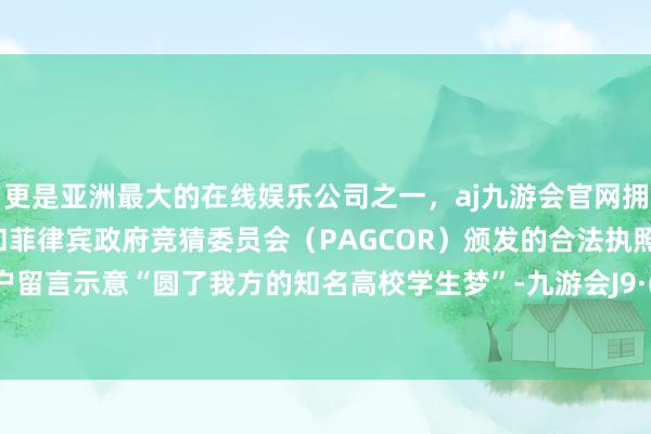 更是亚洲最大的在线娱乐公司之一，aj九游会官网拥有欧洲马耳他（MGA）和菲律宾政府竞猜委员会（PAG